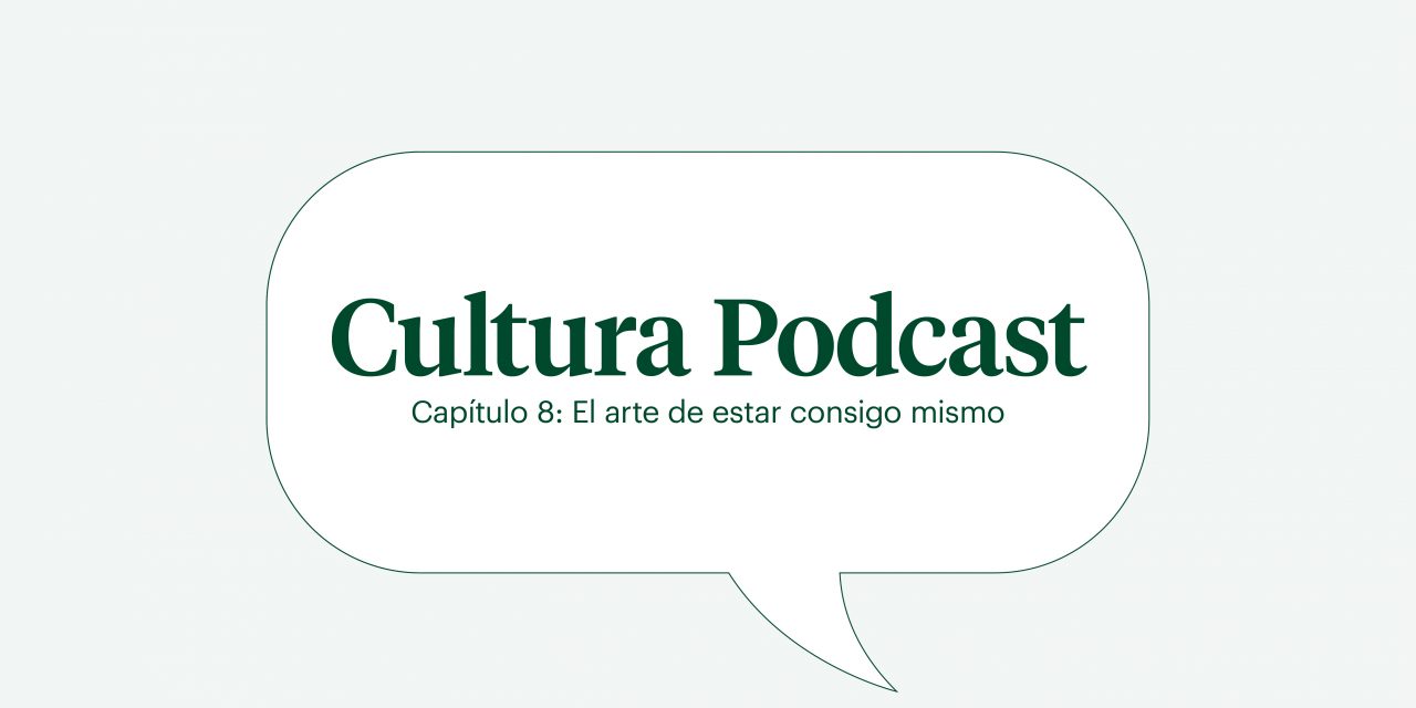 Cultura podcast cap 8: “El arte de estar consigo mismo”